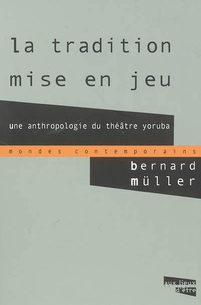 La tradition mise en jeu : une anthropologie du théâtre yoruba