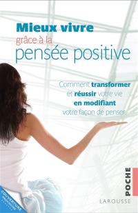 Mieux vivre grâce à la pensée positive : comment transformer et réussir votre vie en modifiant votre façon de penser