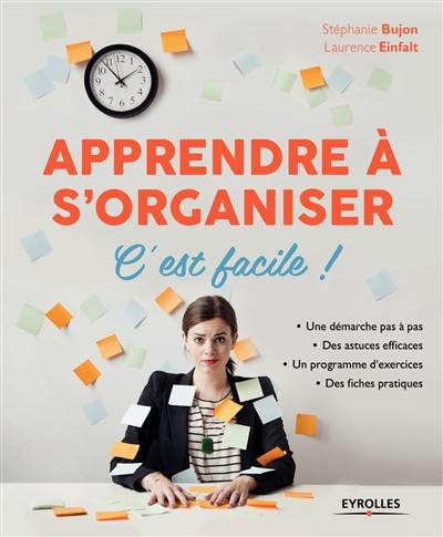 Apprendre à s'organiser, c'est facile ! : une démarche pas à pas, des astuces efficaces, un programme d'exercices, des fiches pratiques