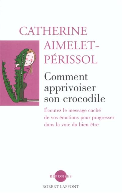 Comment apprivoiser son crocodile : écoutez le message caché de vos émotions pour progresser sur la voie du bien-être