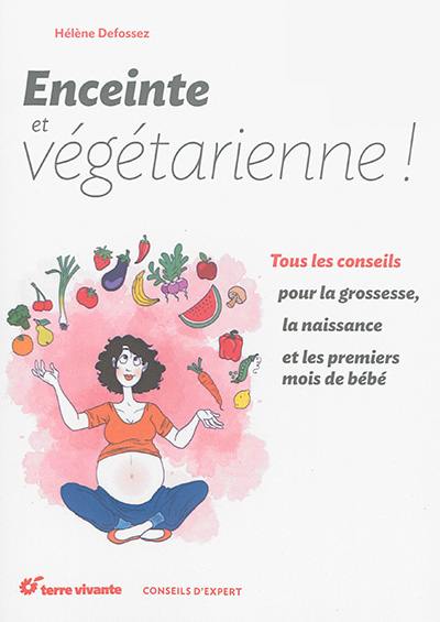 Enceinte et végétarienne : tous les conseils pour la grossesse, la naissance et les premiers mois de bébé