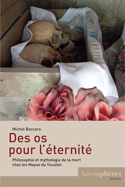 Des os pour l'éternité : philosophie et mythologie de la mort chez les Mayas du Yucatan