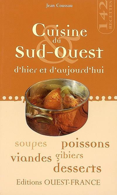 Cuisine du Sud-Ouest d'hier et d'aujourd'hui : soupes, poissons, viandes, gibiers, desserts : 142 recettes