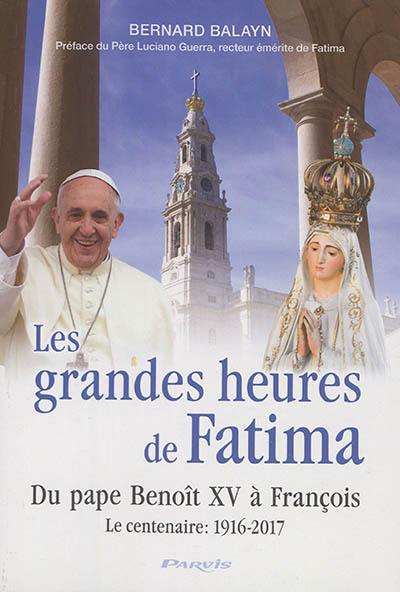 Les grandes heures de Fatima : du pape Benoît XV à François : le centenaire, 1916-2017