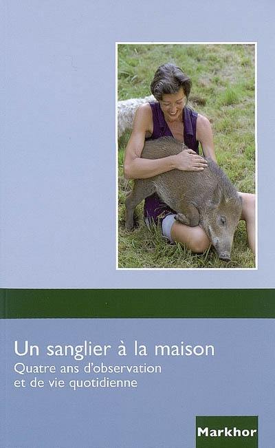 Un sanglier à la maison : quatre ans d'observation et de vie quotidienne