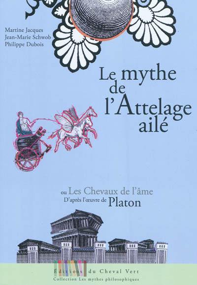 Le mythe de l'attelage ailé ou Les chevaux de l'âme : adapté de l'oeuvre de Platon, Phèdre 246a-249b