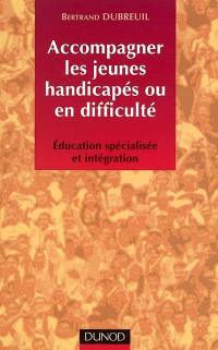 Accompagner les jeunes handicapés ou en difficulté : éducation spécialisée et intégration