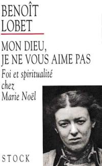 Mon Dieu, je ne vous aime pas : foi et spiritualité chez Marie Noël