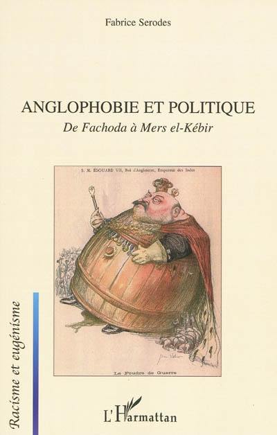 Anglophobie et politique : de Fachoda à Mers el-Kébir : visions françaises du monde britannique