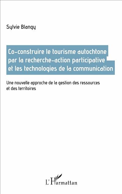 Co-construire le tourisme autochtone par la recherche-action participative et les technologies de communication : une nouvelle approche de la gestion des ressources et des territoires