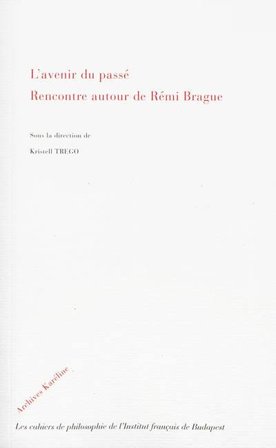 L'avenir du passé : rencontre autour de Rémi Brague : actes du colloque organisé le 3 juin 2011 à Budapest