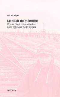 Le désir de mémoire : contre l'instrumentalisation de la mémoire de la Shoah