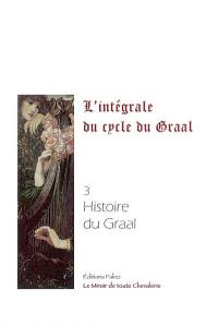 L'intégrale du cycle du Graal. Vol. 3. Histoire du Graal