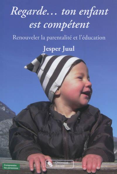 Regarde... ton enfant est compétent : renouveler la parentalité et l'éducation