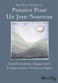 Un petit livre de pensées pour un jour nouveau : nouvelle résolution, chaque matin, à chaque instant, un nouveau départ