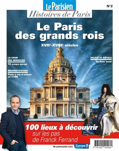 Parisien (Le), hors série : histoires de Paris, n° 2. Le Paris des grands rois : XVIIe-XVIIIe siècles : 100 lieux à découvrir sur les pas de Franck Ferrand