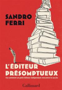 L'éditeur présomptueux ou Comment un petit éditeur indépendant rencontre le succès