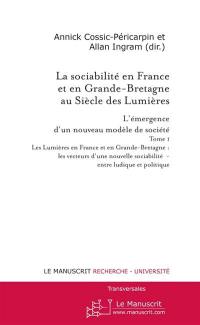 La sociabilité en France et en Grande-Bretagne au siècle des lumières : l'émergence d'un nouveau modèle de société. Vol. 1. Les Lumières en France et en Grande-Bretagne : les vecteurs d'une nouvelle sociabilité, entre ludique et politique