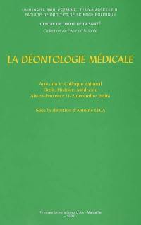 La déontologie médicale : actes du Ve Colloque national Droit, histoire, médecine, Aix-en-Provence, 1er et 2 décembre 2006