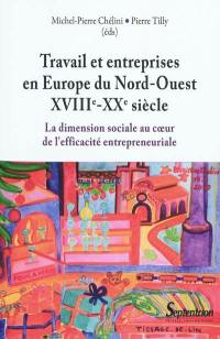 Travail et entreprises en Europe du Nord-Ouest, XVIIIe-XXe siècle : la dimension sociale au coeur de l'efficacité entrepreneuriale