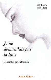 Je ne demandais pas la lune : le combat pour être mère