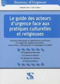 Le guide des acteurs d'urgence face aux pratiques culturelles et religieuses : notions théoriques et applications pratiques à l'usage des sapeurs-pompiers, secouristes, ambulanciers et équipages de SMUR