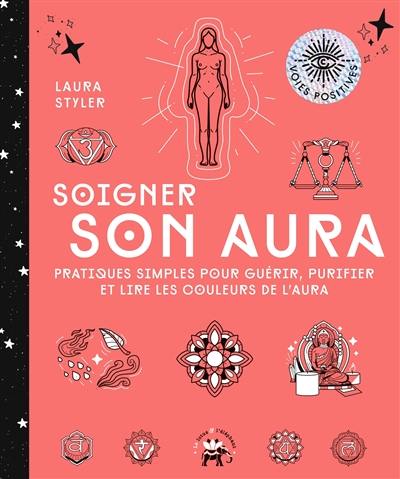 Soigner son aura : pratiques simples pour guérir, purifier et lire les couleurs de l'aura