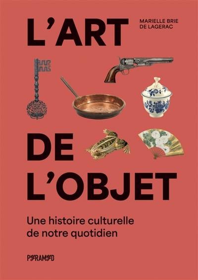 L'art de l'objet : une histoire culturelle de notre quotidien