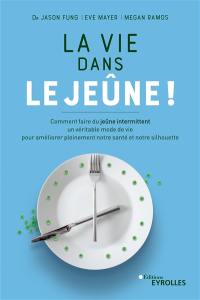 La vie dans le jeûne ! : comment faire du jeûne intermittent un véritable mode de vie pour améliorer pleinement notre santé et notre silhouette