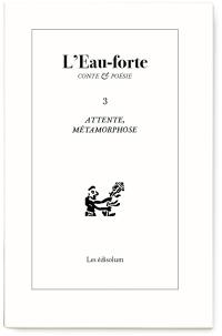 L'eau-forte : conte & poésie, n° 3. Attente, métamorphose