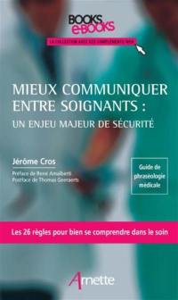 Mieux communiquer entre soignants. Un enjeu majeur de sécurité : guide de phraséologie médicale, les 26 règles pour bien se comprendre dans le soin