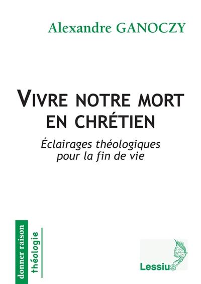 Vivre notre mort en chrétien : éclairages théologiques pour la fin de vie