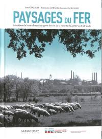 Paysages du fer : mutations du bassin luxembourgeois-lorrain de la minette du XVIIIe au XXIe siècle