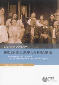 Incendie sur la prairie : Andrew Taylor Still et le rayonnement de l'ostéopathie : nouvelles historiques, sur la vie du Dr Still et l'essor de l'ostéopathie comme nouveau concept médical