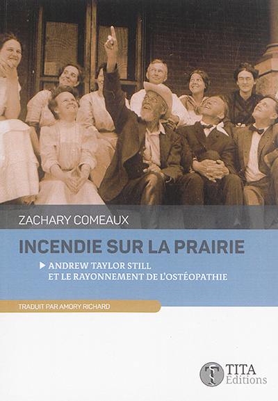 Incendie sur la prairie : Andrew Taylor Still et le rayonnement de l'ostéopathie : nouvelles historiques, sur la vie du Dr Still et l'essor de l'ostéopathie comme nouveau concept médical