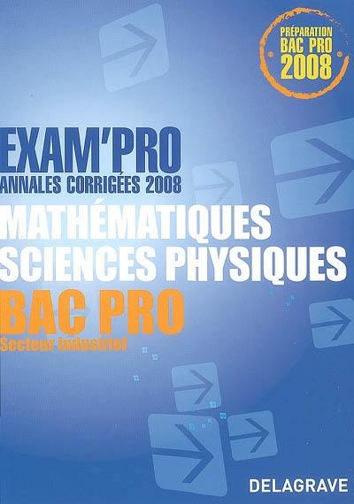 Mathématiques, sciences physiques bac pro secteur industriel : annales corrigées