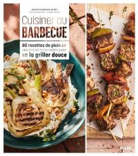 Cuisiner au barbecue : 80 recettes de plein air simples et conviviales pour se la griller douce