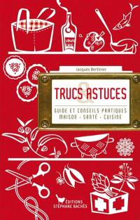 Trucs & astuces : guide et conseils pratiques : maison, santé, cuisine