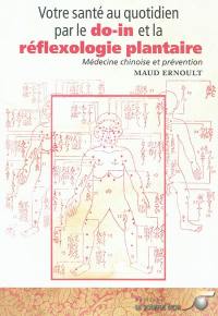 Votre santé au quotidien par le do-in et la réflexologie plantaire : médecine chinoise et prévention