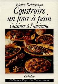 Construire un four à pain : cuisiner à l'ancienne : guide pratique, 40 recettes