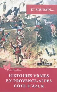 Et soudain... : histoires vraies en Provence-Alpes-Côte-d'Azur