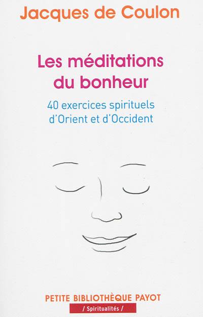 Les méditations du bonheur : 40 exercices spirituels d'Orient et d'Occident