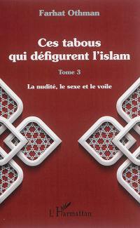 Ces tabous qui défigurent l'islam. Vol. 3. La nudité, le sexe et le voile