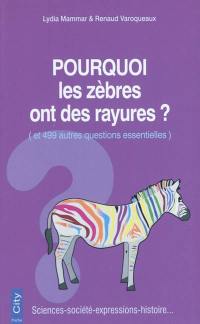 Pourquoi les zèbres ont des rayures ? : et 499 autres questions essentielles : sciences, société, expressions, histoire...