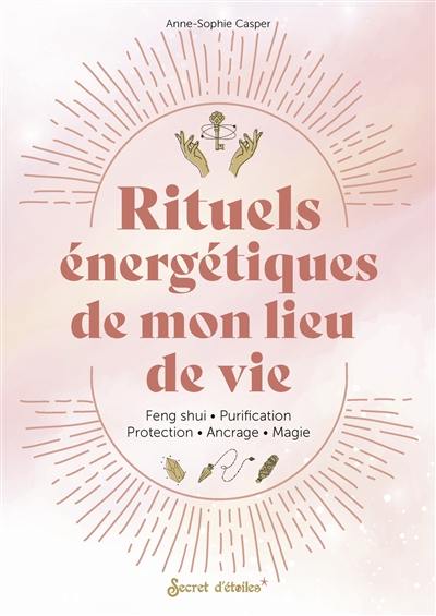 Rituels énergétiques de mon lieu de vie : feng shui, purification, protection, ancrage, magie