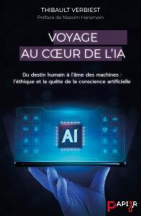 Voyage au coeur de l'IA : du destin humain à l'âme des machines : l'éthique et la quête de la conscience artificielle