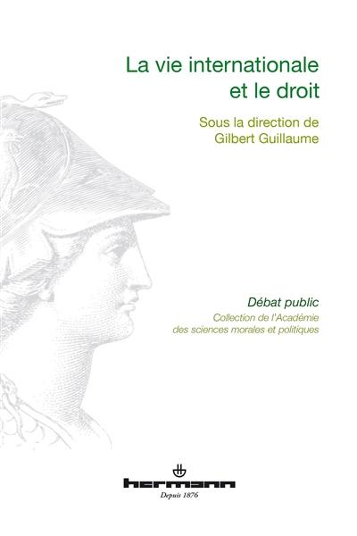 La vie internationale et le droit : communications prononcées devant l'Académie des sciences morales et politiques au palais de l'Institut de France, au cours de diverses séances de l'année 2016