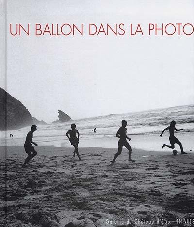 Un ballon dans la photo : exposition, Galerie municipale du Château d'eau, Toulouse, juin-juillet 1998