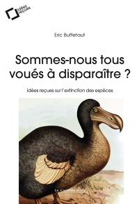 Sommes-nous tous voués à disparaître ? : idées reçues sur l'extinction des espèces