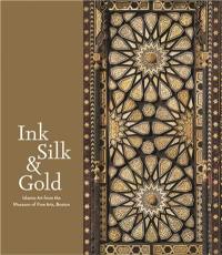 Ink Silk and Gold Islamic Art from the Museum of Fine Arts Boston : Islamic Art from the Museum of Fine Arts, Boston